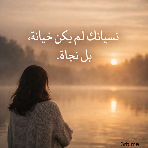 نسيانك لم يكن خيانة، بل نجاة. اجمل صورة عن نسيان الحب 2026